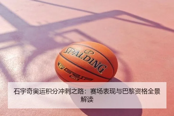 石宇奇奥运积分冲刺之路：赛场表现与巴黎资格全景解读