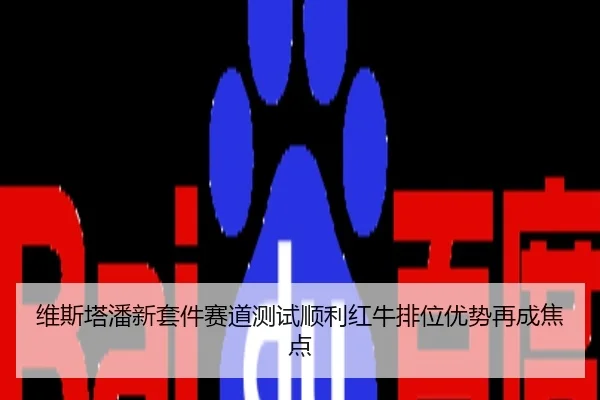 维斯塔潘新套件赛道测试顺利红牛排位优势再成焦点
