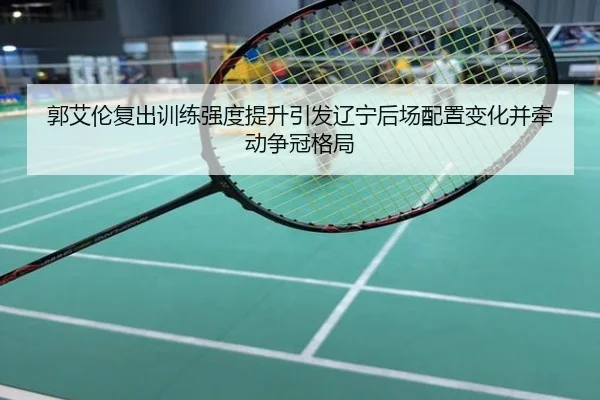 郭艾伦复出训练强度提升引发辽宁后场配置变化并牵动争冠格局
