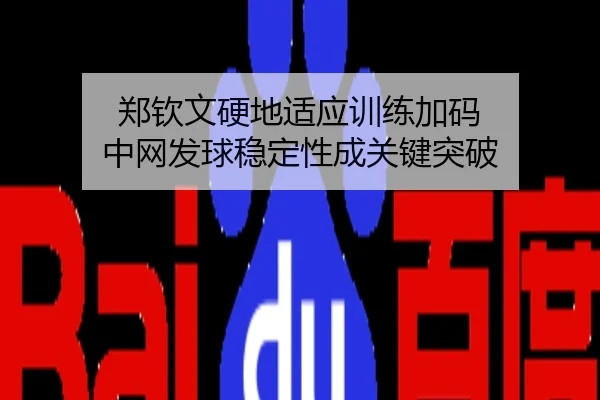 郑钦文硬地适应训练加码 中网发球稳定性成关键突破