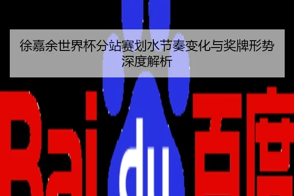 徐嘉余世界杯分站赛划水节奏变化与奖牌形势深度解析